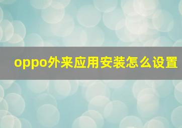 oppo外来应用安装怎么设置