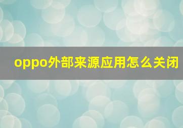 oppo外部来源应用怎么关闭