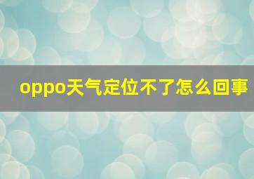 oppo天气定位不了怎么回事