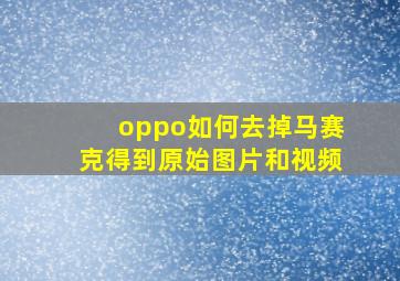 oppo如何去掉马赛克得到原始图片和视频