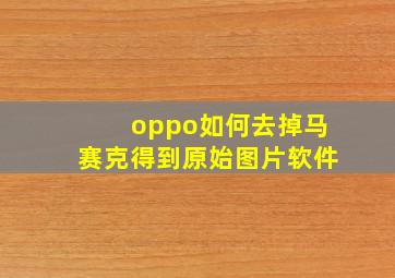 oppo如何去掉马赛克得到原始图片软件