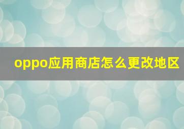 oppo应用商店怎么更改地区