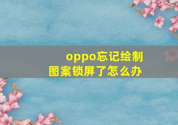 oppo忘记绘制图案锁屏了怎么办