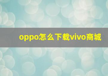 oppo怎么下载vivo商城