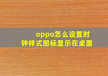 oppo怎么设置时钟样式图标显示在桌面