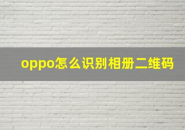 oppo怎么识别相册二维码