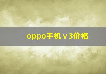 oppo手机ⅴ3价格