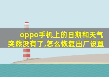 oppo手机上的日期和天气突然没有了,怎么恢复出厂设置