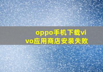 oppo手机下载vivo应用商店安装失败