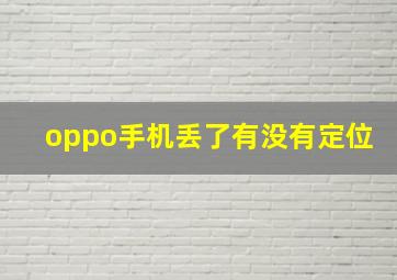 oppo手机丢了有没有定位