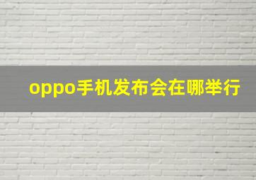 oppo手机发布会在哪举行