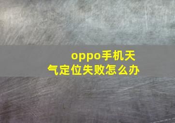 oppo手机天气定位失败怎么办