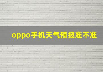 oppo手机天气预报准不准