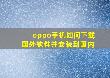 oppo手机如何下载国外软件并安装到国内