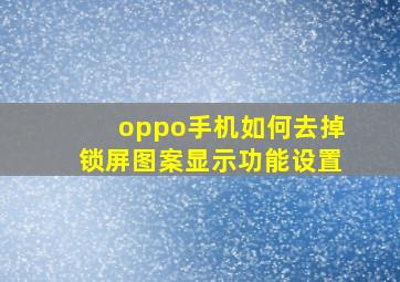 oppo手机如何去掉锁屏图案显示功能设置