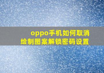 oppo手机如何取消绘制图案解锁密码设置