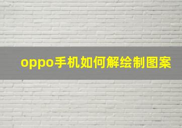 oppo手机如何解绘制图案