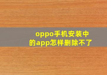 oppo手机安装中的app怎样删除不了