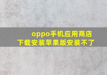 oppo手机应用商店下载安装苹果版安装不了