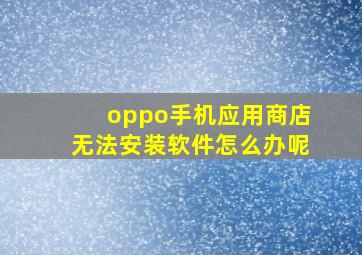 oppo手机应用商店无法安装软件怎么办呢