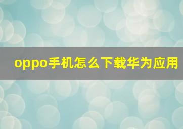 oppo手机怎么下载华为应用