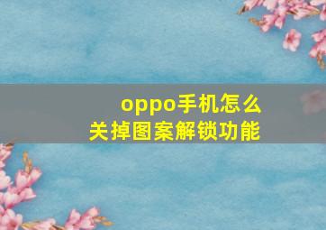 oppo手机怎么关掉图案解锁功能