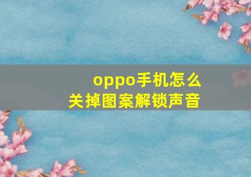 oppo手机怎么关掉图案解锁声音