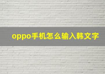 oppo手机怎么输入韩文字