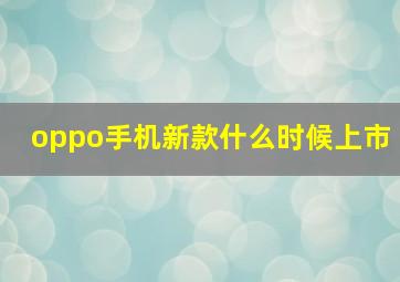 oppo手机新款什么时候上市