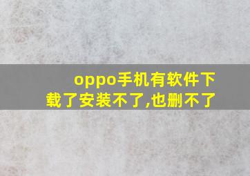 oppo手机有软件下载了安装不了,也删不了