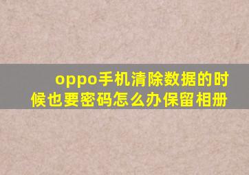 oppo手机清除数据的时候也要密码怎么办保留相册