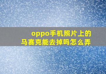 oppo手机照片上的马赛克能去掉吗怎么弄