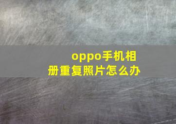 oppo手机相册重复照片怎么办