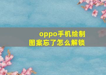 oppo手机绘制图案忘了怎么解锁