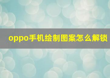 oppo手机绘制图案怎么解锁