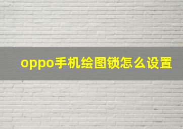 oppo手机绘图锁怎么设置