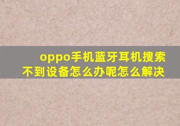 oppo手机蓝牙耳机搜索不到设备怎么办呢怎么解决