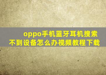 oppo手机蓝牙耳机搜索不到设备怎么办视频教程下载