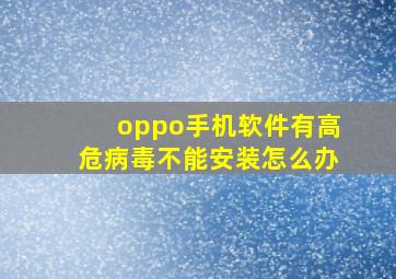 oppo手机软件有高危病毒不能安装怎么办