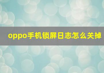 oppo手机锁屏日志怎么关掉