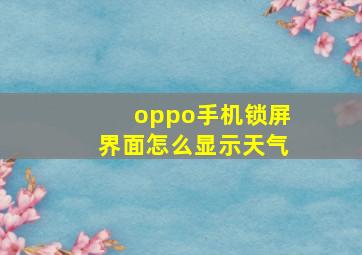 oppo手机锁屏界面怎么显示天气