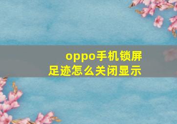 oppo手机锁屏足迹怎么关闭显示