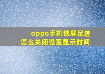 oppo手机锁屏足迹怎么关闭设置显示时间