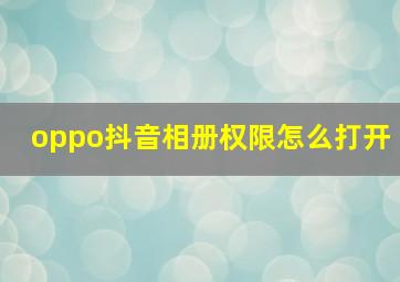 oppo抖音相册权限怎么打开