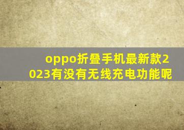 oppo折叠手机最新款2023有没有无线充电功能呢