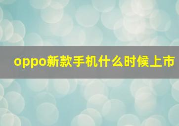 oppo新款手机什么时候上市