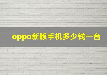 oppo新版手机多少钱一台