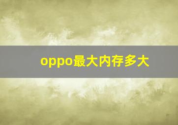 oppo最大内存多大