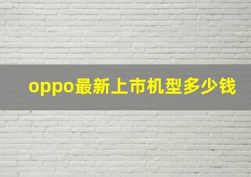 oppo最新上市机型多少钱