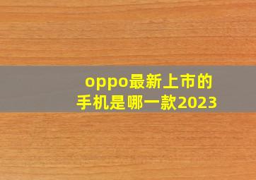 oppo最新上市的手机是哪一款2023